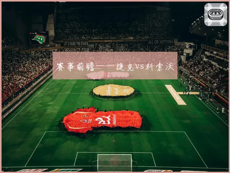 赛事前瞻——捷克vs科索沃