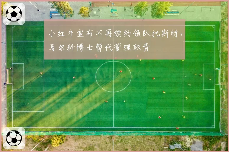 小红牛宣布不再续约领队托斯特，马尔科博士暂代管理职责