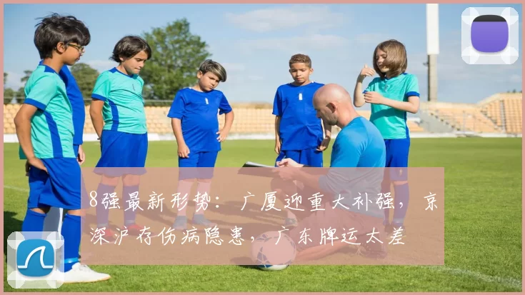 8强最新形势：广厦迎重大补强，京深沪存伤病隐患，广东牌运太差