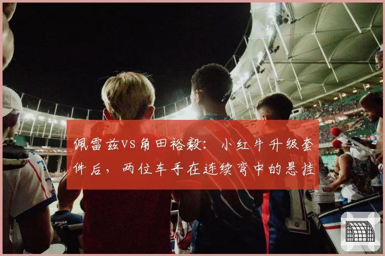 佩雷兹vs角田裕毅:小红牛升级套件后,两位车手在连续弯中的悬挂调校对比