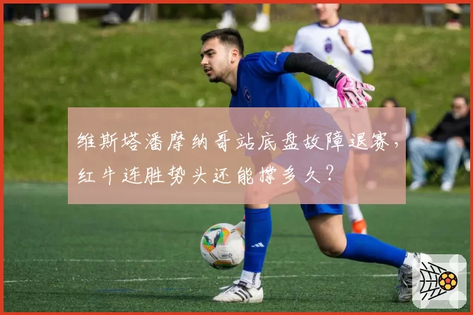 维斯塔潘摩纳哥站底盘故障退赛，红牛连胜势头还能撑多久？