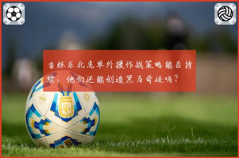 吉林东北虎单外援作战策略能否持续，他们还能创造黑马奇迹吗？