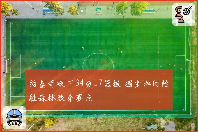 约基奇砍下34分17篮板 掘金加时险胜森林狼夺赛点