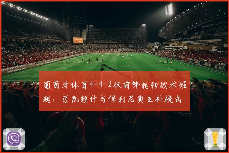 葡萄牙体育4-4-2双前锋轮转战术崛起,哲凯赖什与保利尼奥互补模式挑战欧洲顶级防线