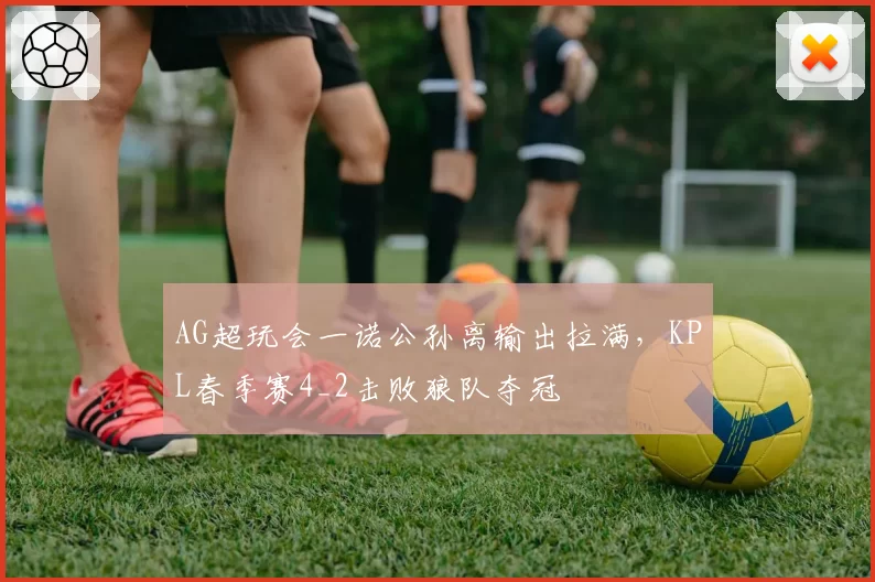 AG超玩会一诺公孙离输出拉满，KPL春季赛4_2击败狼队夺冠