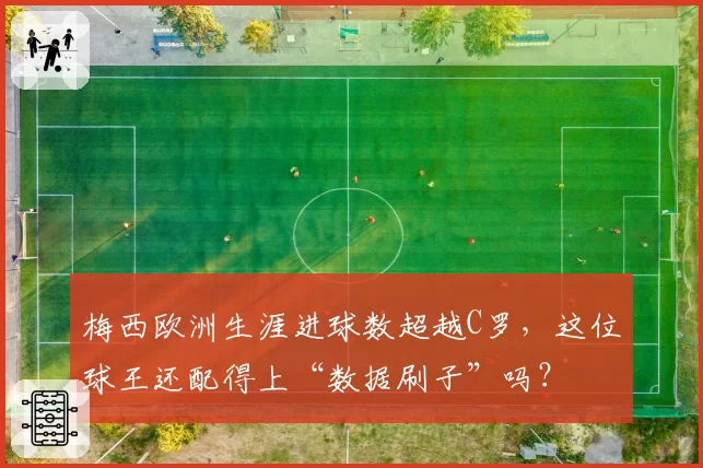 梅西欧洲生涯进球数超越C罗,这位球王还配得上“数据刷子”吗?