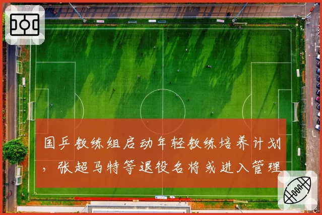 国乒教练组启动年轻教练培养计划，张超马特等退役名将或进入管理层