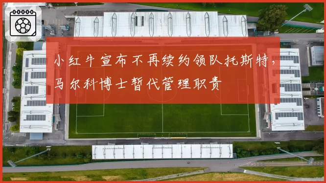 小红牛宣布不再续约领队托斯特，马尔科博士暂代管理职责