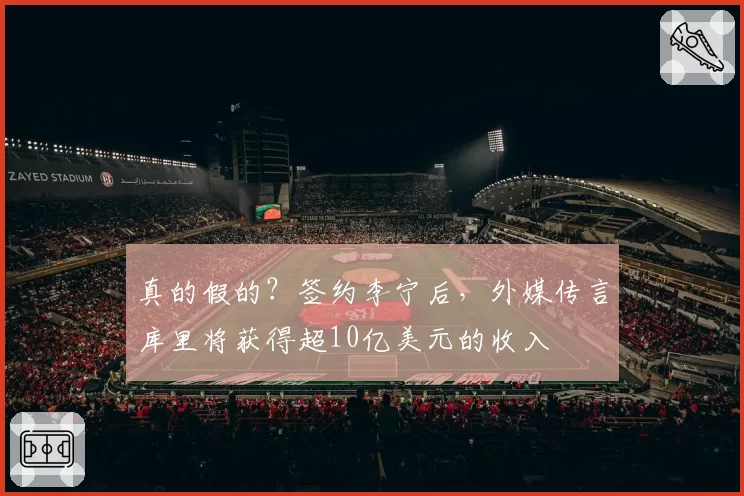 真的假的?签约李宁后,外媒传言库里将获得超10亿美元的收入