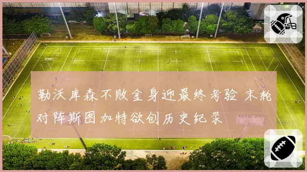 勒沃库森不败金身迎最终考验 末轮对阵斯图加特欲创历史纪录