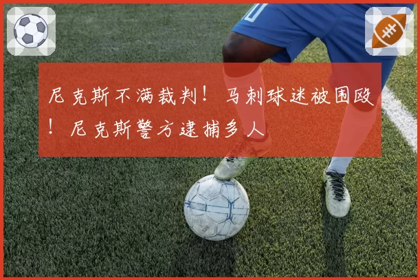 尼克斯不满裁判!马刺球迷被围殴!尼克斯警方逮捕多人